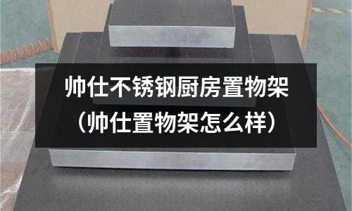 帥仕不銹鋼廚房置物架（帥仕置物架怎么樣）