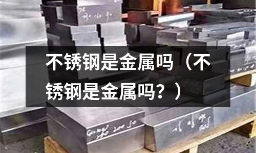 不銹鋼是金屬嗎（不銹鋼是金屬嗎？）
