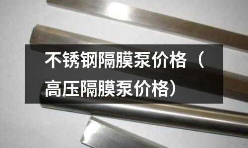 不銹鋼隔膜泵價格（高壓隔膜泵價格）