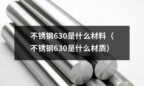 不銹鋼630是什么材料(不銹鋼630是什么材質(zhì))
