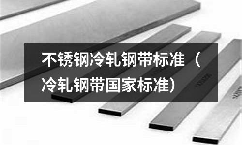 不銹鋼冷軋鋼帶標準(冷軋鋼帶國家標準)