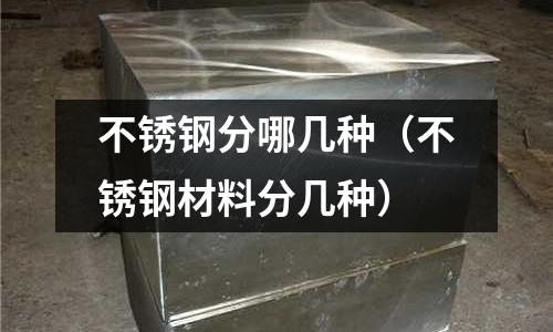 不銹鋼分哪幾種（不銹鋼材料分幾種）