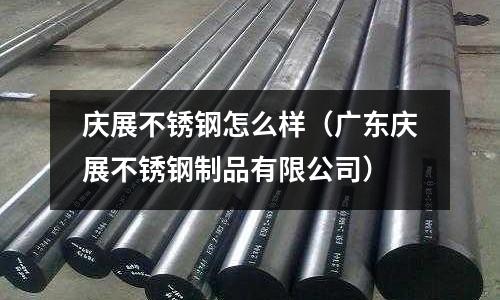 慶展不銹鋼怎么樣(廣東慶展不銹鋼制品有限公司)