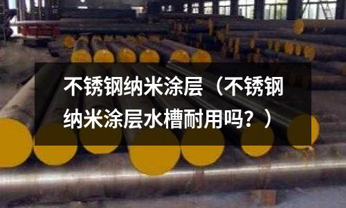 不銹鋼納米涂層(不銹鋼納米涂層水槽耐用嗎?)