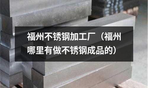 福州不銹鋼加工廠(福州哪里有做不銹鋼成品的)