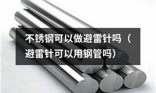 不銹鋼可以做避雷針嗎（避雷針可以用鋼管嗎）