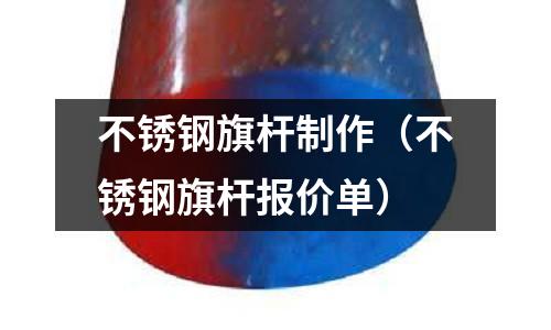 不銹鋼旗桿制作(不銹鋼旗桿報價單)