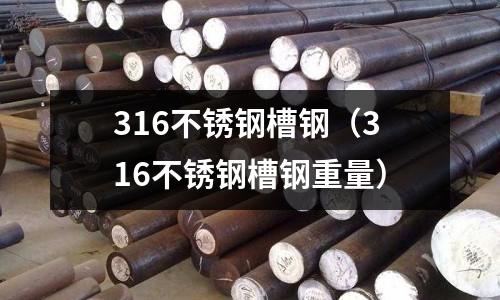 316不銹鋼槽鋼(316不銹鋼槽鋼重量)