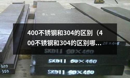 400不銹鋼和304的區別（400不銹鋼和304的區別哪個適用食品安全）