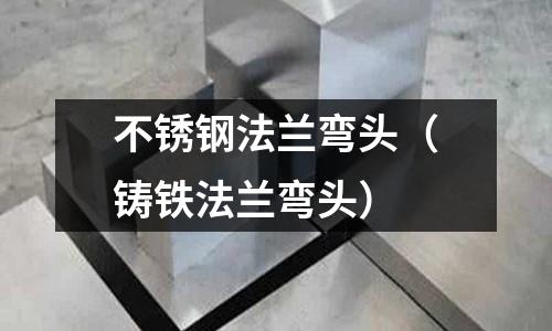 不銹鋼法蘭彎頭（鑄鐵法蘭彎頭）