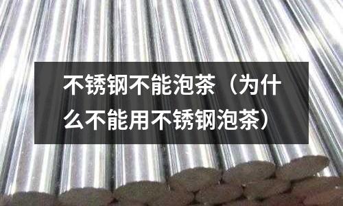 不銹鋼不能泡茶（為什么不能用不銹鋼泡茶）
