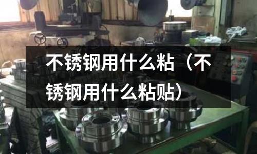 不銹鋼用什么粘(不銹鋼用什么粘貼)