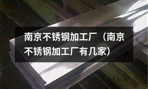 南京不銹鋼加工廠（南京不銹鋼加工廠有幾家）