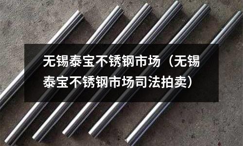 無錫泰寶不銹鋼市場（無錫泰寶不銹鋼市場司法拍賣）