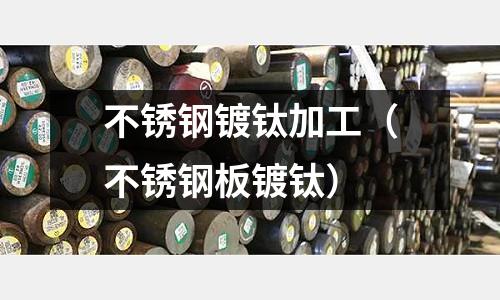 不銹鋼鍍鈦加工(不銹鋼板鍍鈦)