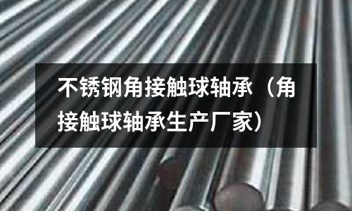 不銹鋼角接觸球軸承(角接觸球軸承生產(chǎn)廠家)