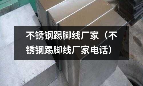 不銹鋼踢腳線廠家(不銹鋼踢腳線廠家電話)