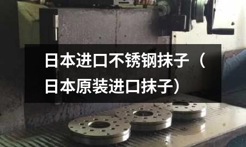 日本進口不銹鋼抹子(日本原裝進口抹子)