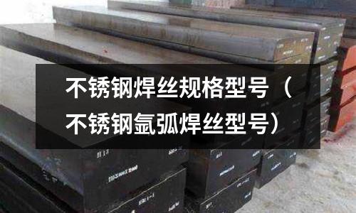 不銹鋼焊絲規(guī)格型號（不銹鋼氬弧焊絲型號）