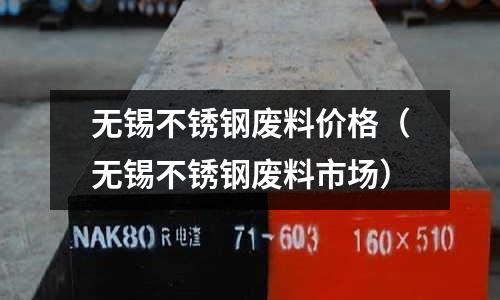 無錫不銹鋼廢料價格(無錫不銹鋼廢料市場)