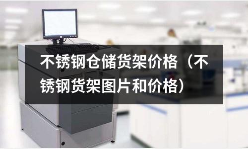 不銹鋼倉儲貨架價格（不銹鋼貨架圖片和價格）