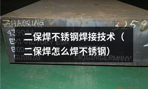 二保焊不銹鋼焊接技術(二保焊怎么焊不銹鋼)