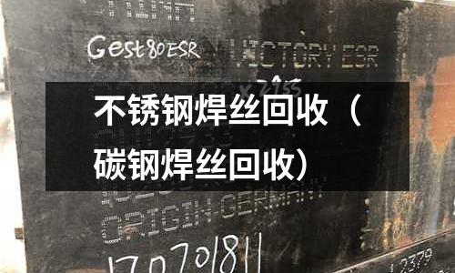 不銹鋼焊絲回收（碳鋼焊絲回收）
