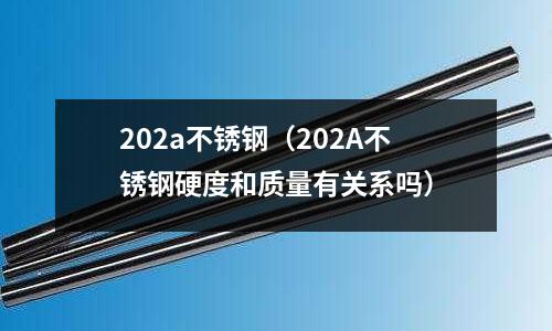 202a不銹鋼（202A不銹鋼硬度和質量有關系嗎）
