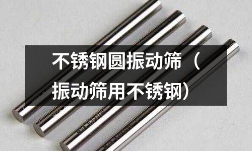 不銹鋼圓振動篩(振動篩用不銹鋼)