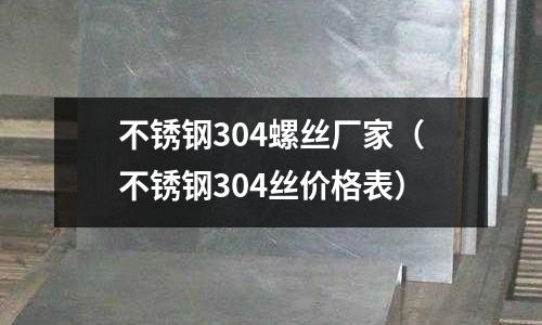 不銹鋼304螺絲廠家（不銹鋼304絲價格表）