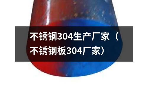 不銹鋼304生產廠家(不銹鋼板304廠家)