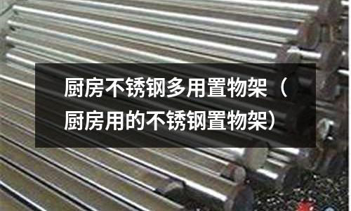 廚房不銹鋼多用置物架(廚房用的不銹鋼置物架)