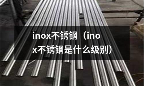 inox不銹鋼(inox不銹鋼是什么級別)