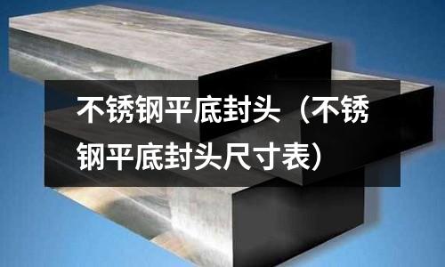 不銹鋼平底封頭（不銹鋼平底封頭尺寸表）