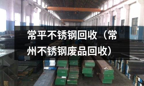 常平不銹鋼回收(常州不銹鋼廢品回收)