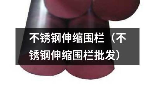 不銹鋼伸縮圍欄(不銹鋼伸縮圍欄批發)