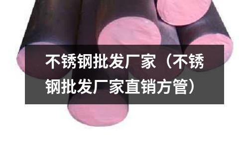不銹鋼批發廠家（不銹鋼批發廠家直銷方管）