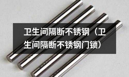 衛(wèi)生間隔斷不銹鋼(衛(wèi)生間隔斷不銹鋼門鎖)