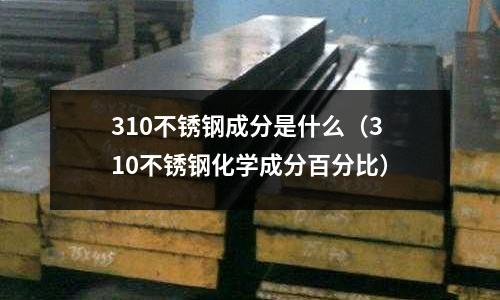 310不銹鋼成分是什么(310不銹鋼化學成分百分比)