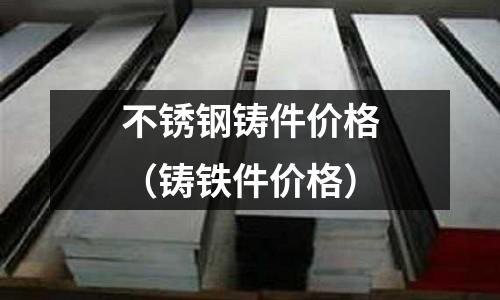 不銹鋼鑄件價格(鑄鐵件價格)