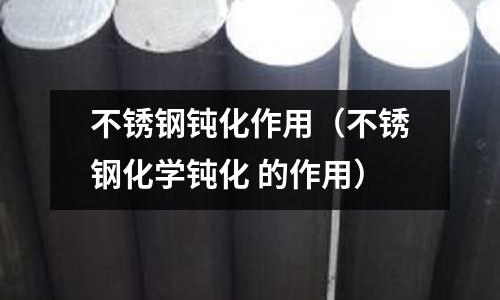 不銹鋼鈍化作用(不銹鋼化學(xué)鈍化 的作用)