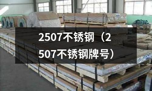 2507不銹鋼（2507不銹鋼牌號(hào)）