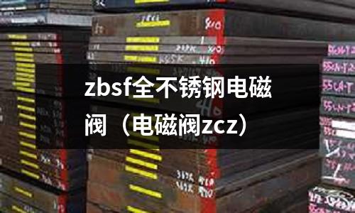 zbsf全不銹鋼電磁閥（電磁閥zcz）