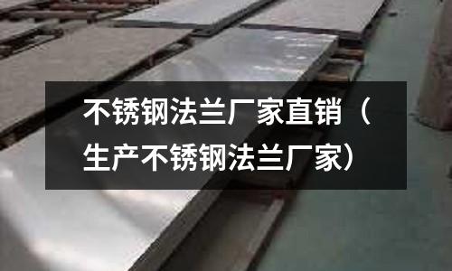 不銹鋼法蘭廠家直銷(生產不銹鋼法蘭廠家)