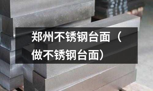 鄭州不銹鋼臺面(做不銹鋼臺面)