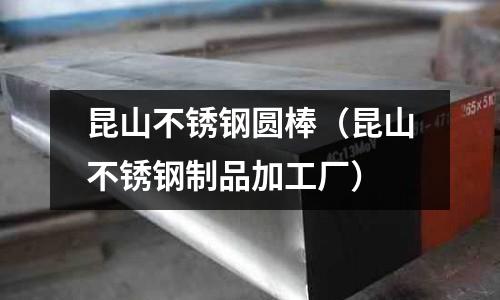 昆山不銹鋼圓棒(昆山不銹鋼制品加工廠)