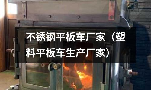 不銹鋼平板車廠家(塑料平板車生產廠家)