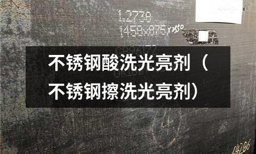 不銹鋼酸洗光亮劑（不銹鋼擦洗光亮劑）