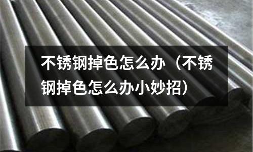 不銹鋼掉色怎么辦(不銹鋼掉色怎么辦小妙招)