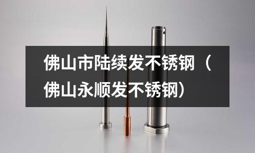 佛山市陸續發不銹鋼(佛山永順發不銹鋼)